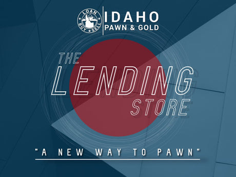 "The Lending Store - A New Way to Pawn" Offers Item Backed - Quick Loans at Idaho Pawn and Gold - Idaho Pawn & Gold